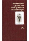 Walter Benjamin - Egyirányú utca - Berlini gyermekkor a századforduló táján - Berlini gyermekkor a századforduló táján
