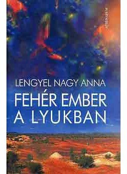 Lengyel Nagy Anna - Fehér ember a lyukban Lengyel Nagy Anna - Fehér ember a lyukban, null 2005 antikvár könyv