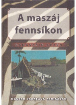 Damaszkin Arzén - A Maszáj fennsíkon - Magyar vadászok Afrikában, null 2005 antikvár könyv