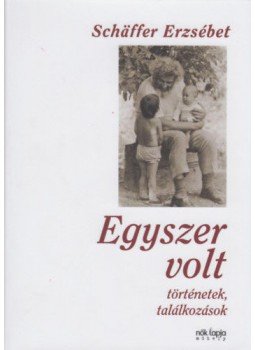 Schäffer Erzsébet - Egyszer volt - Történetek, találkozások - Történetek, találkozások, null 2018 antikvár könyv