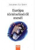 Jacques Le Goff - Európa történelméről mesél