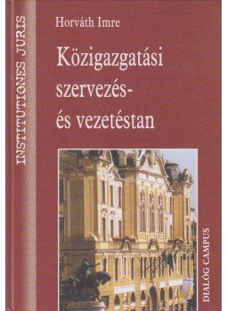Horváth Imre - Közigazgatási szervezés- és vezetéstan Horváth Imre - Közigazgatási szervezés- és vezetéstan, Budapest 2002 antikvár könyv