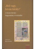 Bene Sándor - "Hol vagy, István király?" - A Szent István-hagyomány évszázadai