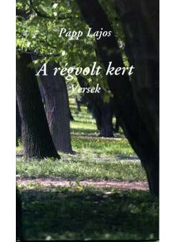 Papp Lajos - A régvolt kert - Versek Papp Lajos - A régvolt kert - Versek, null 2004 antikvár könyv