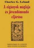 Charles G. Leland - A cigányok mágiája és jövendőmondó eljárása