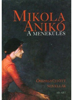 Mikola Anikó - A menekülés - Összegyüjtött novellák - Összegyűjtött novellák, null 2006 antikvár könyv