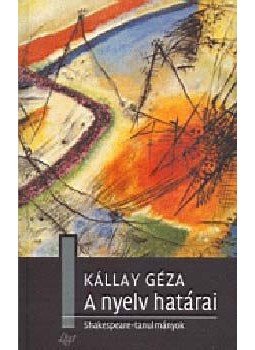 Kállay Géza - A nyelv határai - Shakespeare-tanulmányok Kállay Géza - A nyelv határai - Shakespeare-tanulmányok, null 2006 antikvár könyv