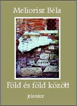 Meliorisz Béla - Föld és föld között Meliorisz Béla - Föld és föld között, null 2006 antikvár könyv