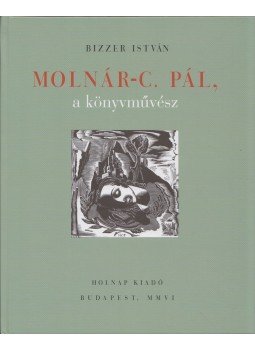 Bizzer István - Molnár-C. Pál, a könyvművész Bizzer István - Molnár-C. Pál, a könyvművész, Budapest 2006 antikvár könyv