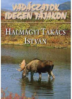 Halmágyi Takács István - VADÁSZATOK IDEGEN TÁJAKON, null 2007 antikvár könyv