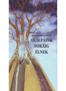 Majoros Sándor - Akácfáink sokáig élnek Majoros Sándor - Akácfáink sokáig élnek, null 2004 antikvár könyv