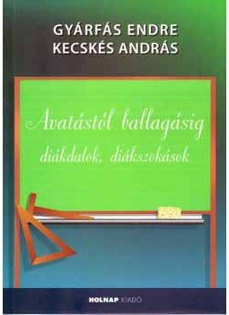 Kecskés András; Gyárfás Endre - Avatástól ballagásig - Diákdalok, diákszokások Kecskés András; Gyárfás Endre - Avatástól ballagásig - Diákdalok, diákszokások, null 2007 antikvár könyv
