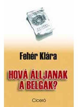 Fehér Klára - Hová álljanak a belgák? Fehér Klára - Hová álljanak a belgák?, Budapest 2007 antikvár könyv