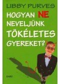 Libby Purves - Hogyan ne neveljünk tökéletes gyereket?