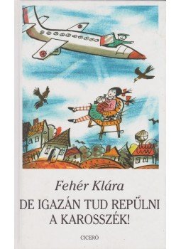 Fehér Klára - De igazán tud repülni a karosszék! Fehér Klára - De igazán tud repülni a karosszék!, Budapest 2007 antikvár könyv