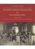 Feitl István - A főváros élén - Budapest főpolgármesterei és polgármesterei 1873-1950