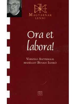 Benkei Ildikó (szerk.) - Ora et labora! - Várszegi Asztrikkal beszélget Benkei Ildikó - Várszegi Asztrikkal beszélget Benkei Ildikó, null 2008 antikvár könyv