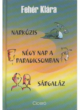 Fehér Klára - Narkózis / Négy nap a paradicsomban / Sárgaláz Fehér Klára - Narkózis / Négy nap a paradicsomban / Sárgaláz, Budapest 2008 antikvár könyv