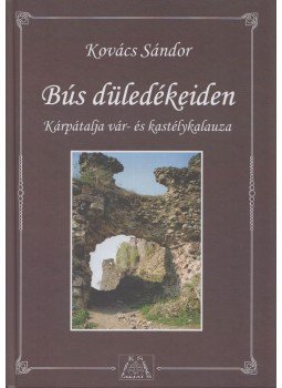 Kovács Sándor - Bús düledékeiden - Kárpátalja vár- és kastélykalauza - Kárpátalja vár- és kastélykalauza Kovács Sándor - Bús düledékeiden - Kárpátalja vár- és kastélykalauza - Kárpátalja vár- és kastélykalauza, Budapest 2008 antikvár könyv
