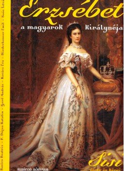 Gerő András, Niederhauser Emil, Kovács Éva, Soós István, F. Dózsa Katalin, Basics Beatrix - Erzsébet, a magyarok királynéja Gerő András, Niederhauser Emil, Kovács Éva, Soós István, F. Dózsa Katalin, Basics Beatrix - Erzsébet, a magyarok királynéja, Budapest 2008 antikvár könyv