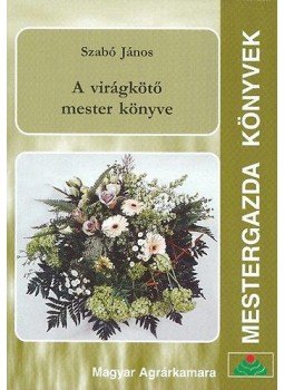 Szabó János - A virágkötő mester könyve Szabó János - A virágkötő mester könyve, Budapest 2008 antikvár könyv