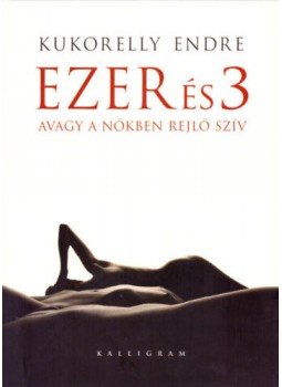 Kukorelly Endre - Ezer és 3 - Avagy a nőkben rejlő szív, Pozsony 2012 antikvár könyv