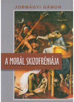 Jobbágyi Gábor - A morál skizofréniája Jobbágyi Gábor - A morál skizofréniája, Győr 2009 antikvár könyv
