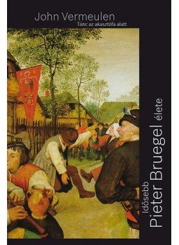 John Vermeulen - Tánc az akasztófa alatt - Idősebb Pieter Bruegel élete, Budapest 2009 antikvár könyv