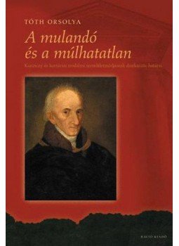 Tóth Orsolya - A mulandó és a múlhatatlan - Kazinczy és kortársai irodalmi szemléletmódjának diszkurzív határai, null 2009 antikvár könyv