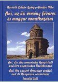 Horváth Zoltán György; Gondos Béla - Ani, azősi örmény főváros és magyar vonatkozásai - Ani, die alte armenische Hauptstadt und ihre ungarischen Beziehungen - Ani, the ancient Armenian capital and its Hungarian connections