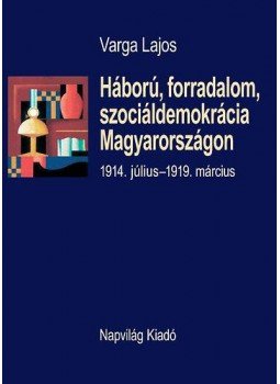 Varga Lajos - Háború, forradalom, szociáldemokrácia Magyarországon, Budapest 2010 antikvár könyv