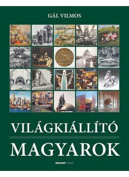 Gál Vilmos - Világkiállító magyarok Gál Vilmos - Világkiállító magyarok, Budapest 2010 antikvár könyv
