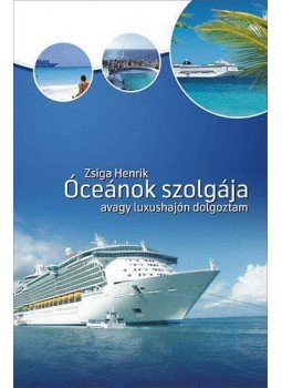 Zsiga Henrik - Óceánok szolgája, avagy luxushajón dolgoztam, Budapest 2010 antikvár könyv