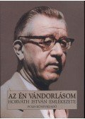 Nagy Pál (szerk.) - Az én vándorlásom - Horváth István emlékezete