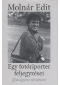 Molnár Edit - Egy fotóriporter feljegyzései - Ifjúságom története - Egy fotóriporter feljegyzései
