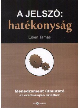 Eiben Tamás - A jelszó: hatékonyság - Menedzsment útmutató az eredményes üzlethez, null 2010 antikvár könyv