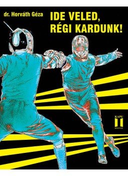 Horváth Géza - Ide veled, régi kardunk! Horváth Géza - Ide veled, régi kardunk!, null 2014 antikvár könyv