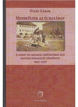 Nyári Gábor - Menekültek az új hazában - A német és osztrák területeken élő magyar emigráció története 1945-1956, Budapest 2018 antikvár könyv