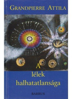 Grandpierre Attila - A lélek halhatatlansága Grandpierre Attila - A lélek halhatatlansága, Budapest 2005 antikvár könyv