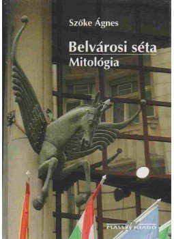 Szőke Ágnes - Belvárosi séta - Mitológia Szőke Ágnes - Belvárosi séta - Mitológia, Budapest 0 antikvár könyv