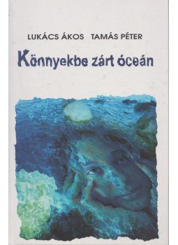 Lukács Ákos, Tamás Péter - Könnyekbe zárt óceán (dedikált) Lukács Ákos, Tamás Péter - Könnyekbe zárt óceán (dedikált), 2000 antikvár könyv
