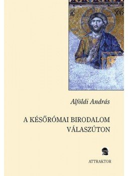 Alföldi András - A későrómai birodalom válaszúton, Máriabesnyő - Gödöllő 2006 antikvár könyv