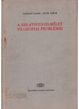 Jánossy Lajos, Elek Tibor - A relativitáselmélet filozófiai problémái Jánossy Lajos, Elek Tibor - A relativitáselmélet filozófiai problémái, Budapest 1963 antikvár könyv