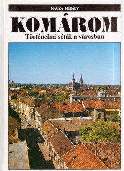 Mácza Mihály - Komárom - Történelmi séták a városban Mácza Mihály - Komárom - Történelmi séták a városban, Komárom 1992 antikvár könyv