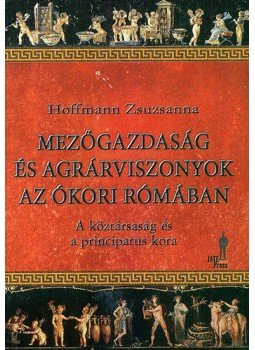 Hoffmann Zsuzsanna - Mezőgazdaság és agrárviszonyok az ókori Rómában - A köztársaság és a principatus kora, null 2014 antikvár könyv