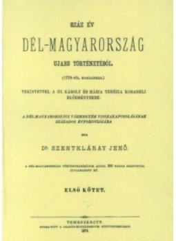 Szentkláray Jenő - Száz év Dél-Magyarország ujabb történetéből tekintettel a III. Károly és Mária Terézia korabeli előzményekre, null 2012 antikvár könyv