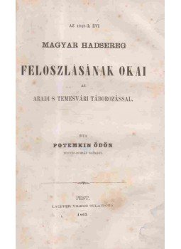 Potemkin Ödön - Az 1849-ik évi magyar hadsereg feloszlásának okai az aradi s temesvári táborozással. Potemkin Ödön - Az 1849-ik évi magyar hadsereg feloszlásának okai az aradi s temesvári táborozással., Pest 1867 antikvár könyv