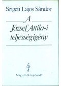 Szigeti Lajos Sándor - A József Attila-i teljességigény (dedikált)