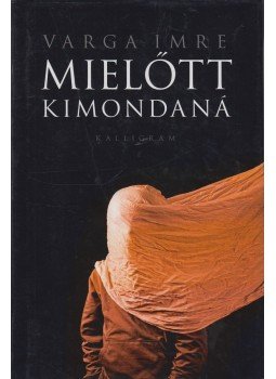 Varga Imre - Mielőtt kimondaná Varga Imre - Mielőtt kimondaná, Pozsony 2011 antikvár könyv
