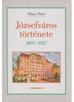 Pilinyi Péter - Józsefváros története 1897-1927,  2001 antikvár könyv